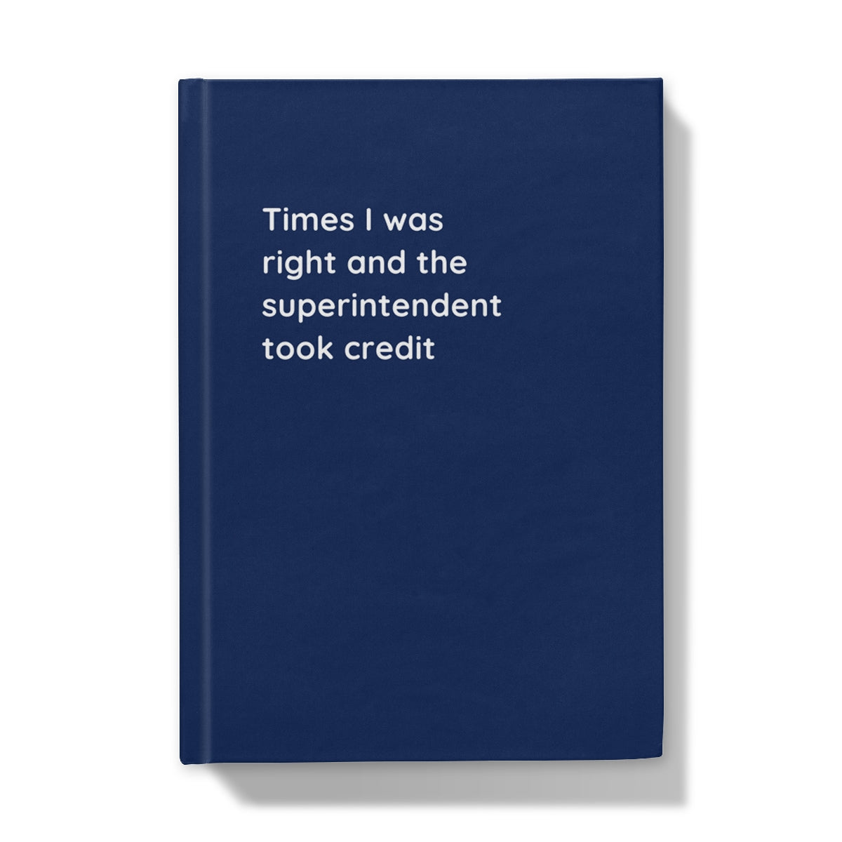 Hardback Notebook (Times I was right and the superintendent took credit)